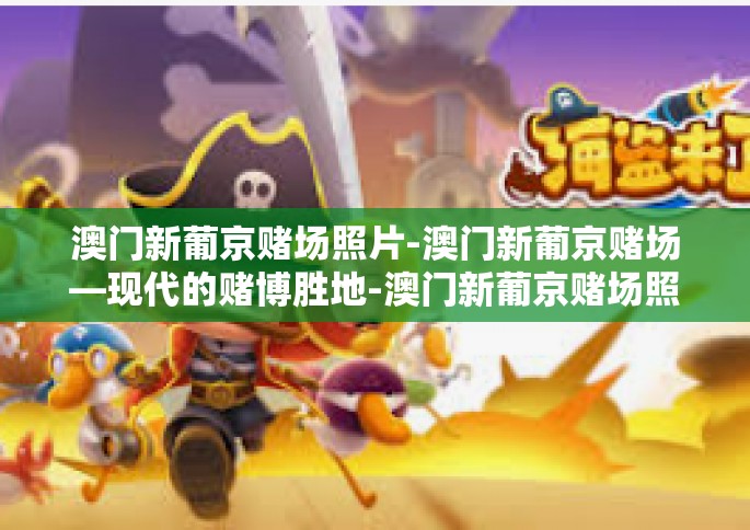 澳门新葡京赌场照片-澳门新葡京赌场—现代的赌博胜地-澳门新葡京赌场照片