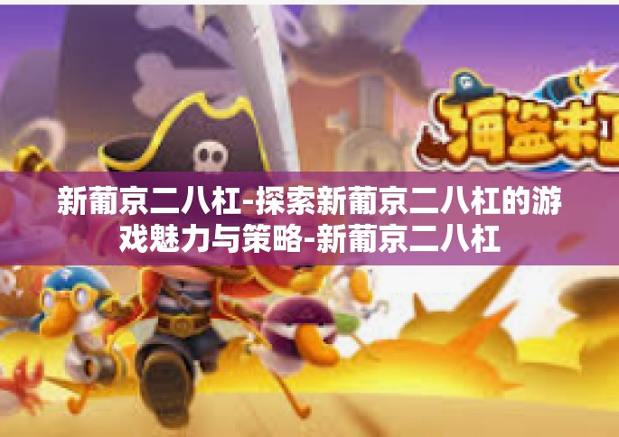 新葡京二八杠-探索新葡京二八杠的游戏魅力与策略-新葡京二八杠