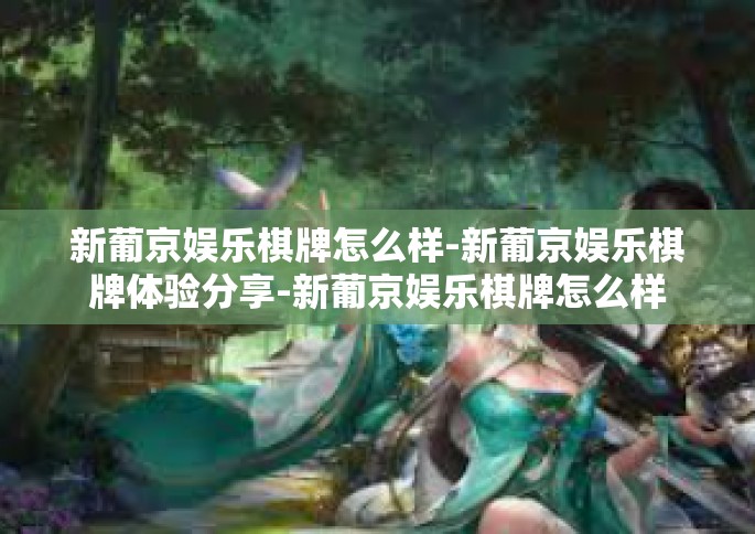 新葡京娱乐棋牌怎么样-新葡京娱乐棋牌体验分享-新葡京娱乐棋牌怎么样