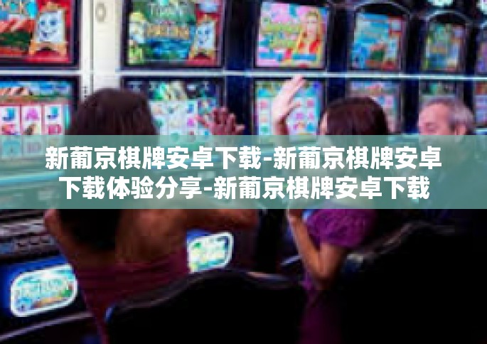 新葡京棋牌安卓下载-新葡京棋牌安卓下载体验分享-新葡京棋牌安卓下载