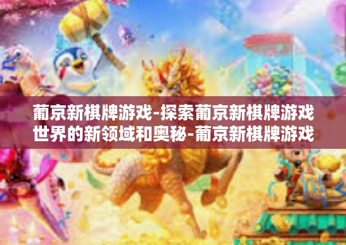 葡京新棋牌游戏-探索葡京新棋牌游戏世界的新领域和奥秘-葡京新棋牌游戏