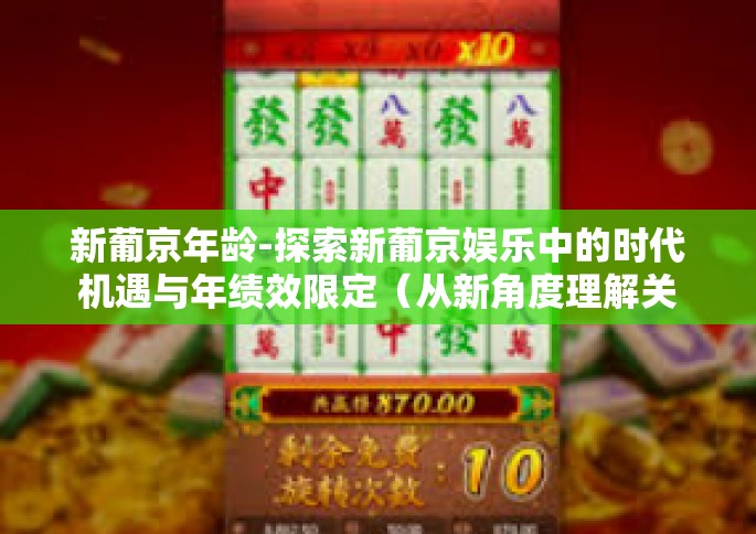 新葡京年龄-探索新葡京娱乐中的时代机遇与年绩效限定（从新角度理解关于年龄的严格审核）新葡京年龄