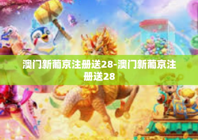 澳门新葡京注册送28-澳门新葡京注册送28