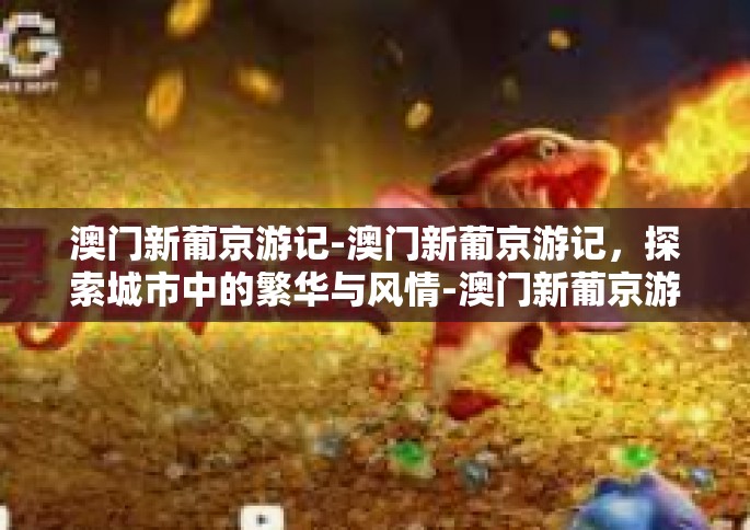 澳门新葡京游记-澳门新葡京游记，探索城市中的繁华与风情-澳门新葡京游记