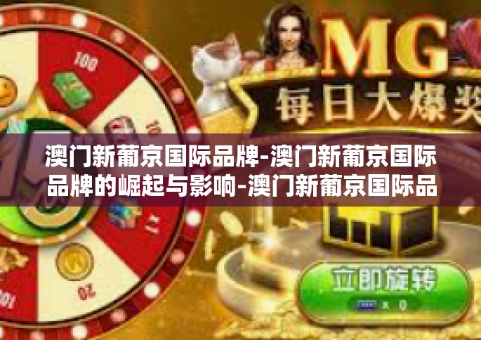 澳门新葡京国际品牌-澳门新葡京国际品牌的崛起与影响-澳门新葡京国际品牌