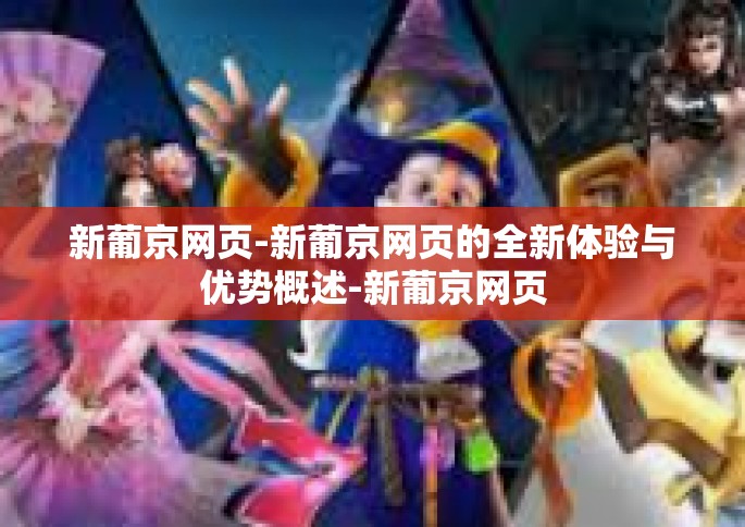 新葡京网页-新葡京网页的全新体验与优势概述-新葡京网页
