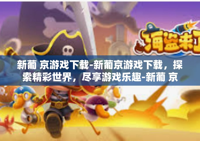 新葡 京游戏下载-新葡京游戏下载，探索精彩世界，尽享游戏乐趣-新葡 京游戏下载