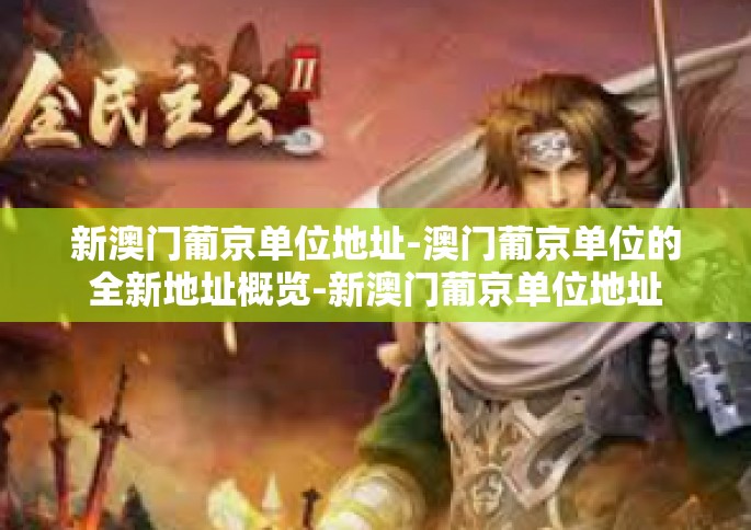 新澳门葡京单位地址-澳门葡京单位的全新地址概览-新澳门葡京单位地址