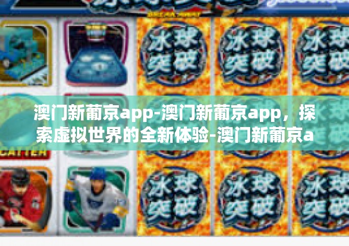 澳门新葡京app-澳门新葡京app，探索虚拟世界的全新体验-澳门新葡京app