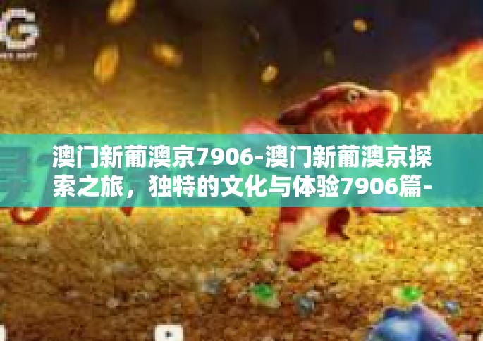 澳门新葡澳京7906-澳门新葡澳京探索之旅，独特的文化与体验7906篇-澳门新葡澳京7906