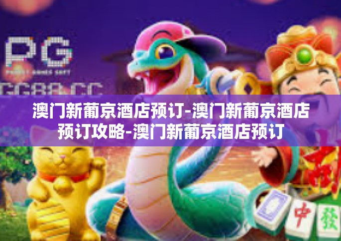 澳门新葡京酒店预订-澳门新葡京酒店预订攻略-澳门新葡京酒店预订