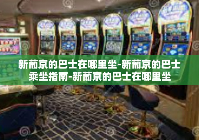 新葡京的巴士在哪里坐-新葡京的巴士乘坐指南-新葡京的巴士在哪里坐