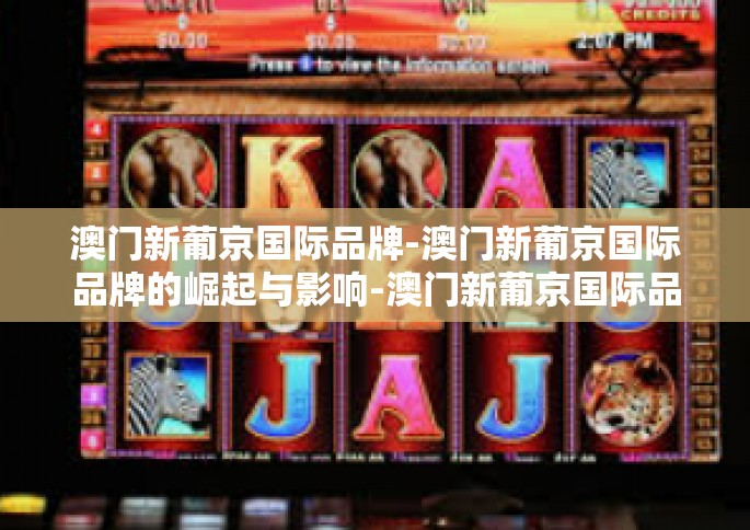 澳门新葡京国际品牌-澳门新葡京国际品牌的崛起与影响-澳门新葡京国际品牌