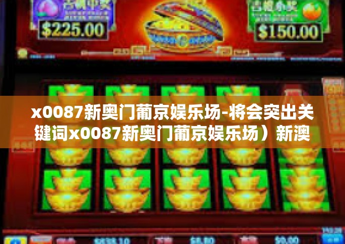 x0087新奥门葡京娱乐场-将会突出关键词x0087新奥门葡京娱乐场）新澳门葡京娱乐场的多元化娱乐体验之旅（突出关键词x0087）x0087新奥门葡京娱乐场