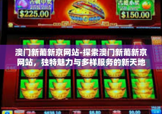 澳门新葡新京网站-探索澳门新葡新京网站，独特魅力与多样服务的新天地-澳门新葡新京网站