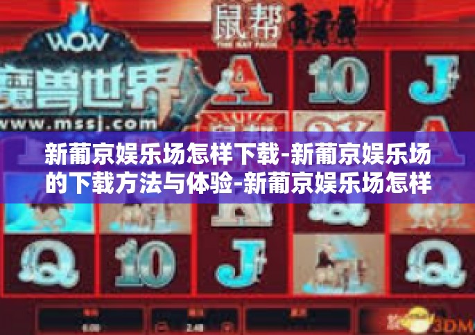 新葡京娱乐场怎样下载-新葡京娱乐场的下载方法与体验-新葡京娱乐场怎样下载