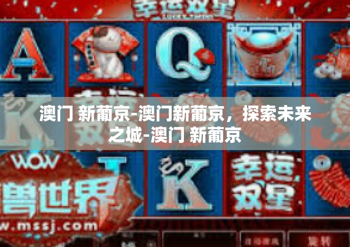 澳门 新葡京-澳门新葡京，探索未来之城-澳门 新葡京