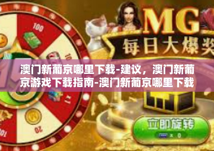 澳门新葡京哪里下载-建议，澳门新葡京游戏下载指南-澳门新葡京哪里下载
