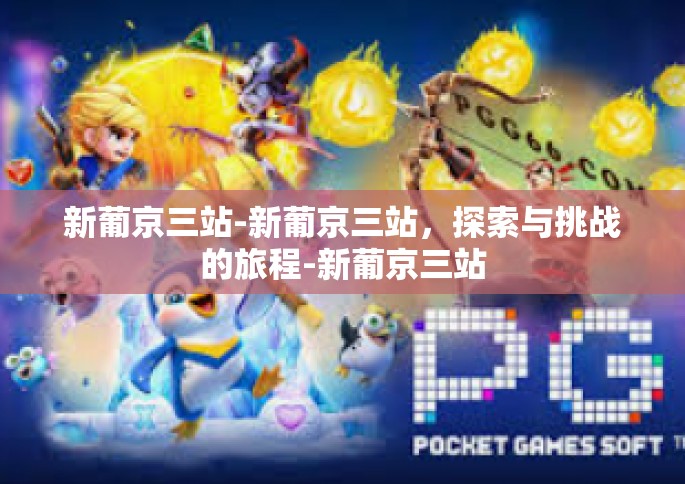 新葡京三站-新葡京三站，探索与挑战的旅程-新葡京三站