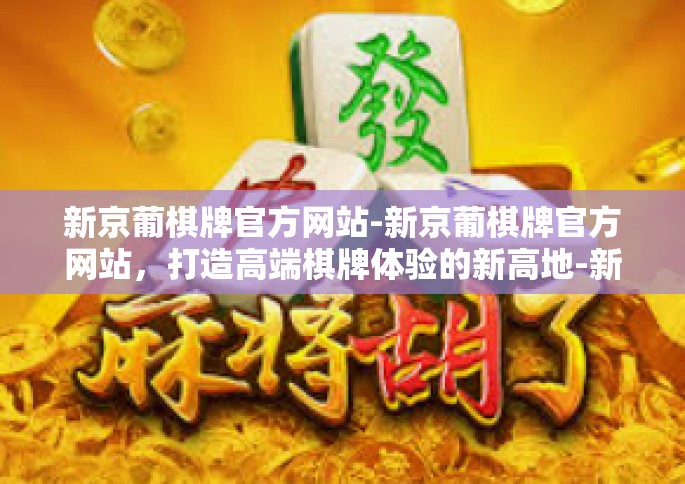 新京葡棋牌官方网站-新京葡棋牌官方网站，打造高端棋牌体验的新高地-新京葡棋牌官方网站