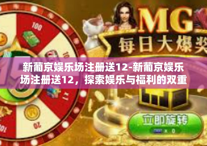 新葡京娱乐场注册送12-新葡京娱乐场注册送12，探索娱乐与福利的双重体验-新葡京娱乐场注册送12