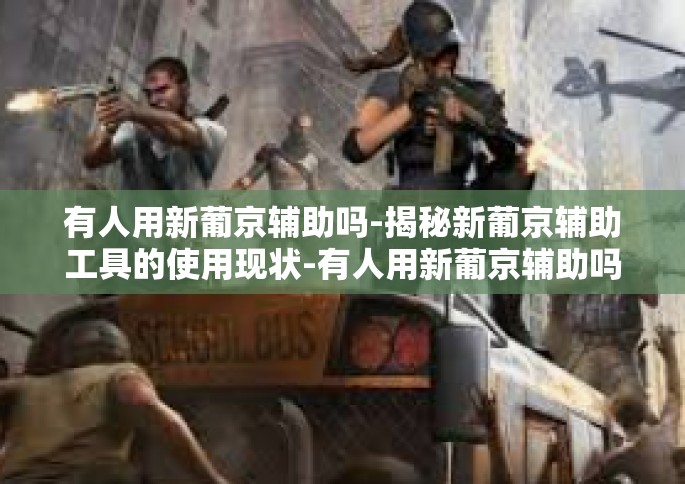 有人用新葡京辅助吗-揭秘新葡京辅助工具的使用现状-有人用新葡京辅助吗