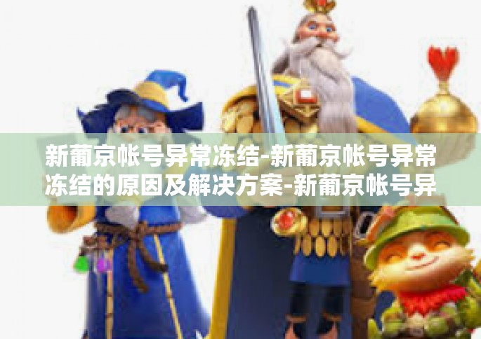 新葡京帐号异常冻结-新葡京帐号异常冻结的原因及解决方案-新葡京帐号异常冻结