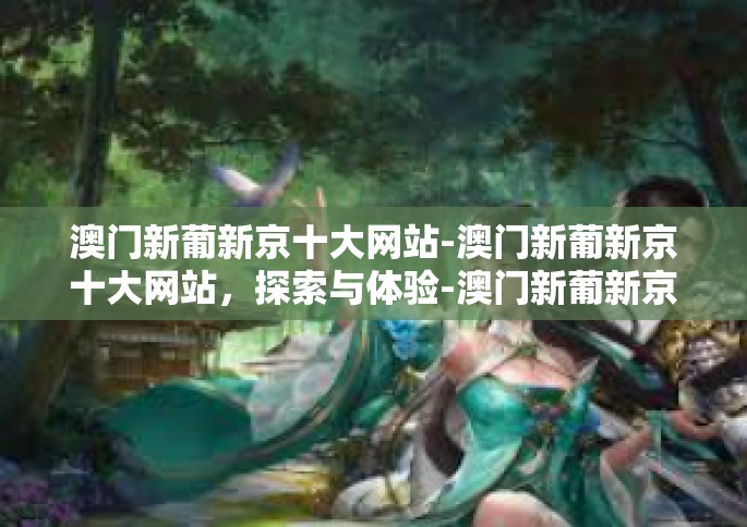 澳门新葡新京十大网站-澳门新葡新京十大网站，探索与体验-澳门新葡新京十大网站