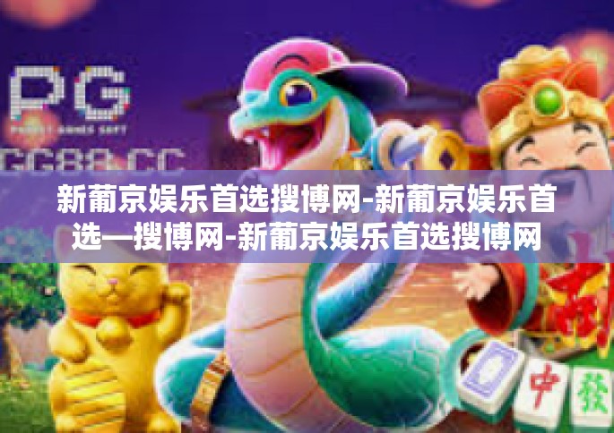 新葡京娱乐首选搜博网-新葡京娱乐首选—搜博网-新葡京娱乐首选搜博网