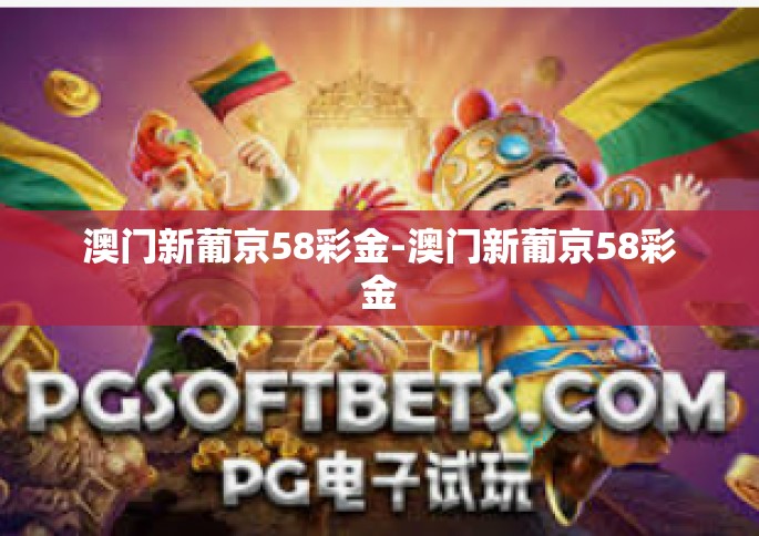 澳门新葡京58彩金-澳门新葡京58彩金