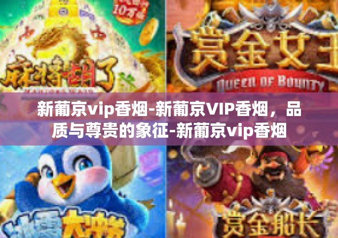 新葡京vip香烟-新葡京VIP香烟，品质与尊贵的象征-新葡京vip香烟