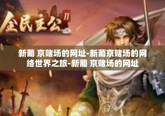 新葡 京赌场的网址-新葡京赌场的网络世界之旅-新葡 京赌场的网址