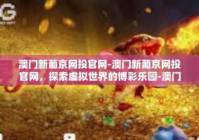 澳门新葡京网投官网-澳门新葡京网投官网，探索虚拟世界的博彩乐园-澳门新葡京网投官网