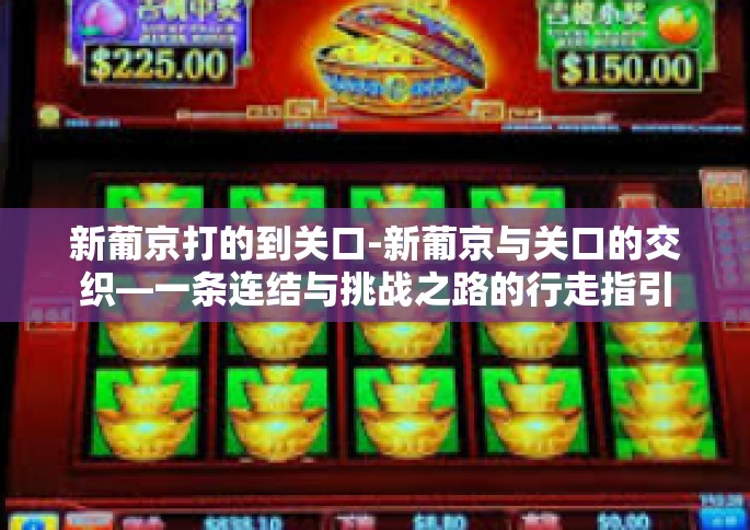 新葡京打的到关口-新葡京与关口的交织—一条连结与挑战之路的行走指引-新葡京打的到关口