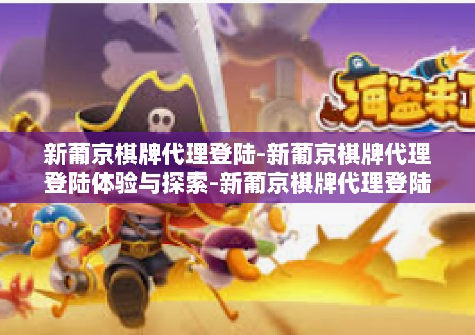 新葡京棋牌代理登陆-新葡京棋牌代理登陆体验与探索-新葡京棋牌代理登陆