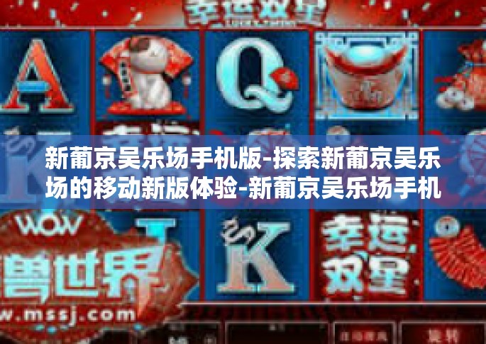 新葡京吴乐场手机版-探索新葡京吴乐场的移动新版体验-新葡京吴乐场手机版