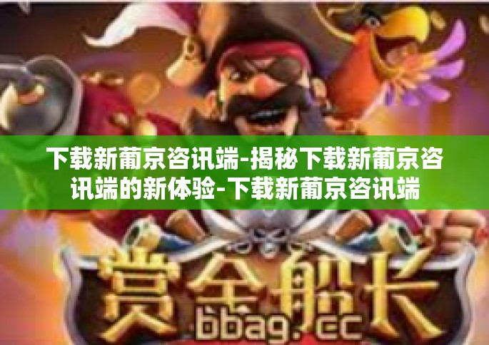 下载新葡京咨讯端-揭秘下载新葡京咨讯端的新体验-下载新葡京咨讯端