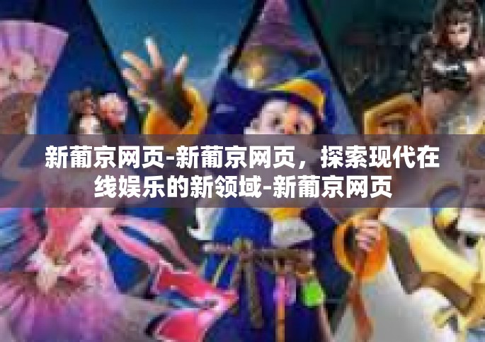 新葡京网页-新葡京网页，探索现代在线娱乐的新领域-新葡京网页