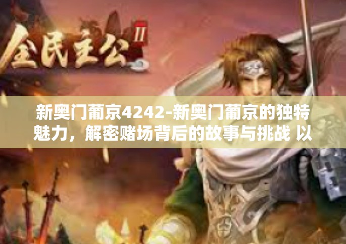 新奥门葡京4242-新奥门葡京的独特魅力，解密赌场背后的故事与挑战 以案例解析 4242的神秘之旅-新奥门葡京4242