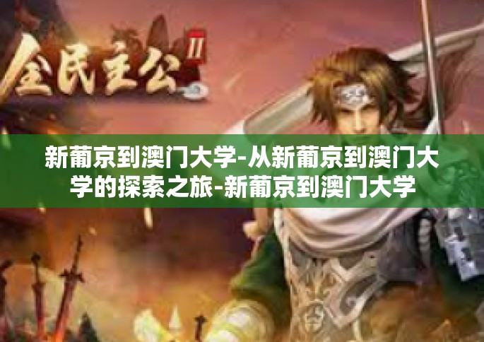 新葡京到澳门大学-从新葡京到澳门大学的探索之旅-新葡京到澳门大学