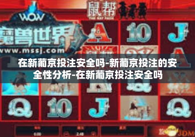 在新葡京投注安全吗-新葡京投注的安全性分析-在新葡京投注安全吗