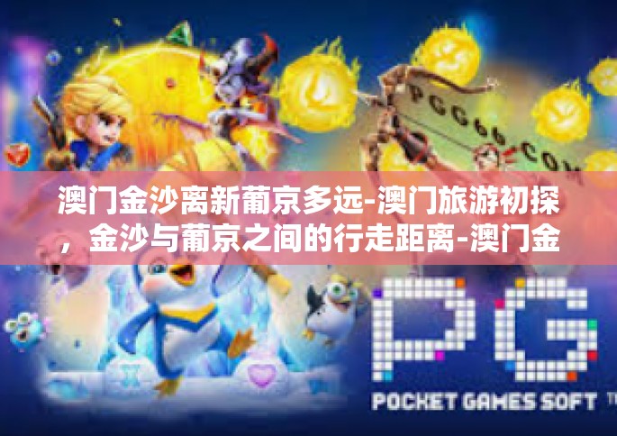 澳门金沙离新葡京多远-澳门旅游初探，金沙与葡京之间的行走距离-澳门金沙离新葡京多远