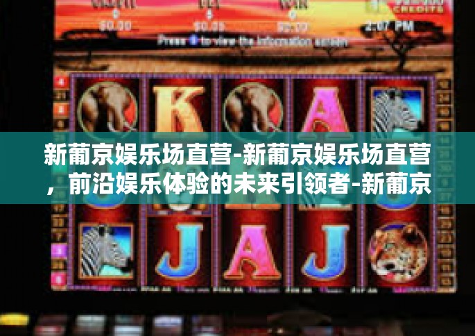 新葡京娱乐场直营-新葡京娱乐场直营，前沿娱乐体验的未来引领者-新葡京娱乐场直营