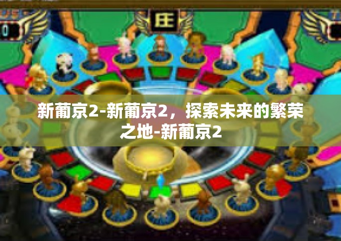 新葡京2-新葡京2，探索未来的繁荣之地-新葡京2