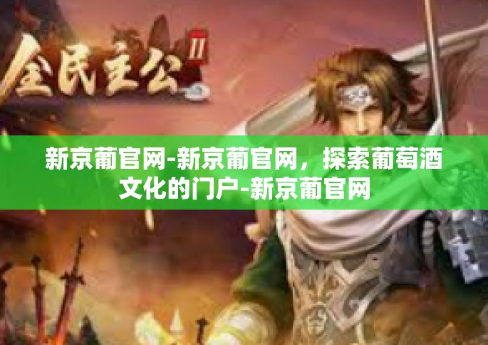 新京葡官网-新京葡官网,探索葡萄酒文化的门户-新京葡官网 新京葡官网-新京葡官网,探索葡萄酒文化的门户-新京葡官网