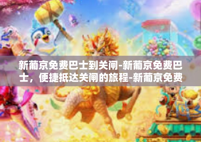 新葡京免费巴士到关闸-新葡京免费巴士，便捷抵达关闸的旅程-新葡京免费巴士到关闸