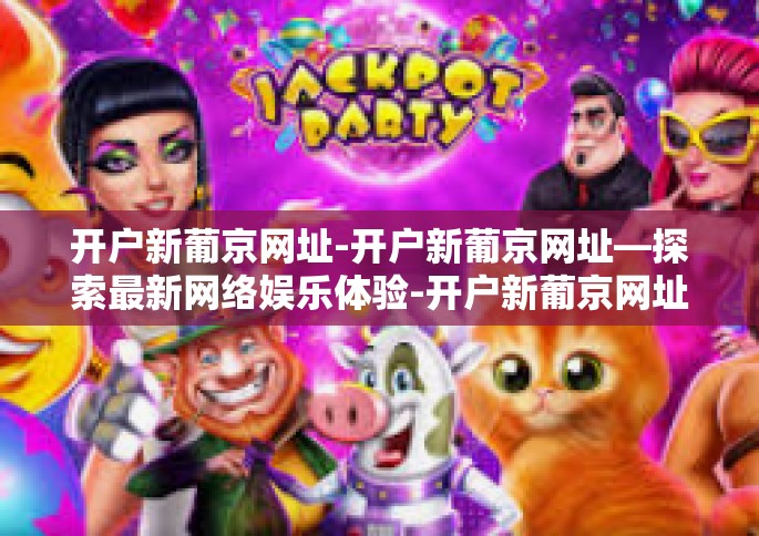 开户新葡京网址-开户新葡京网址—探索最新网络娱乐体验-开户新葡京网址