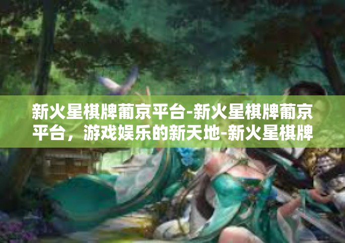 新火星棋牌葡京平台-新火星棋牌葡京平台，游戏娱乐的新天地-新火星棋牌葡京平台