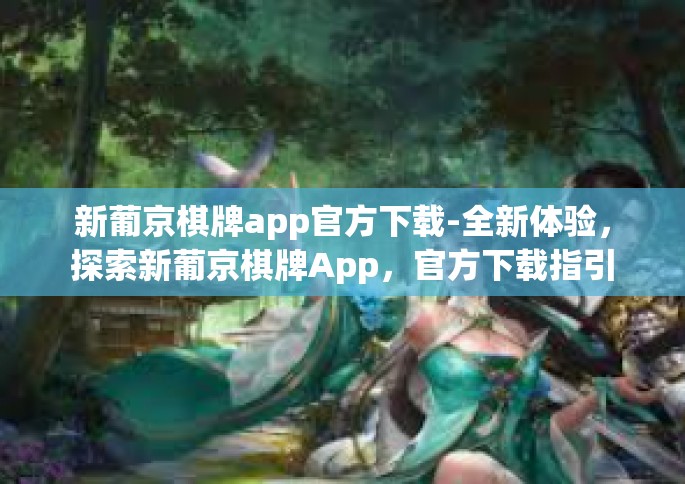 新葡京棋牌app官方下载-全新体验，探索新葡京棋牌App，官方下载指引-新葡京棋牌app官方下载