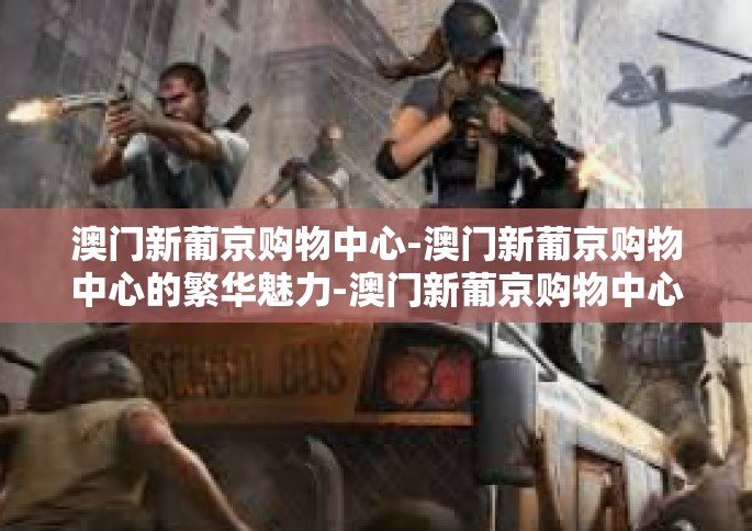 澳门新葡京购物中心-澳门新葡京购物中心的繁华魅力-澳门新葡京购物中心 澳门新葡京购物中心-澳门新葡京购物中心的繁华魅力-澳门新葡京购物中心